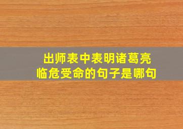 出师表中表明诸葛亮临危受命的句子是哪句