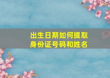 出生日期如何提取身份证号码和姓名