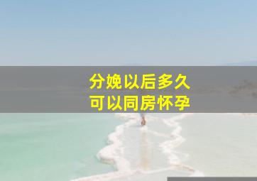 分娩以后多久可以同房怀孕