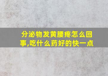 分泌物发黄腰疼怎么回事,吃什么药好的快一点