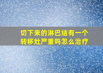 切下来的淋巴结有一个转移灶严重吗怎么治疗