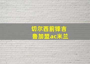 切尔西前锋吉鲁加盟ac米兰