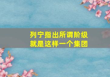 列宁指出所谓阶级就是这样一个集团