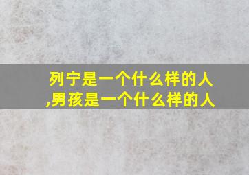 列宁是一个什么样的人,男孩是一个什么样的人