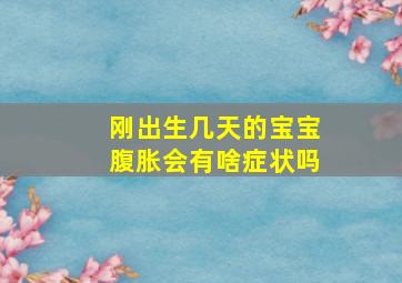 刚出生几天的宝宝腹胀会有啥症状吗