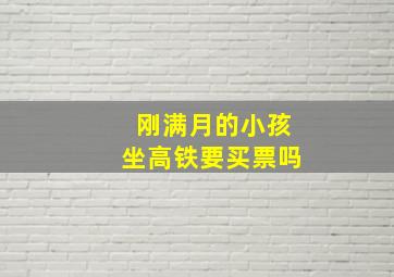 刚满月的小孩坐高铁要买票吗