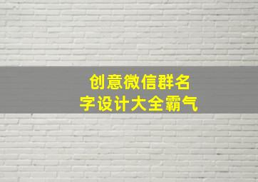 创意微信群名字设计大全霸气