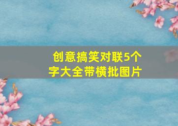 创意搞笑对联5个字大全带横批图片