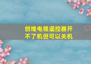 创维电视遥控器开不了机但可以关机