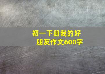 初一下册我的好朋友作文600字