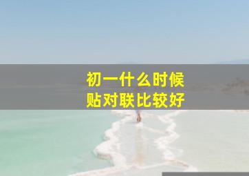 初一什么时候贴对联比较好