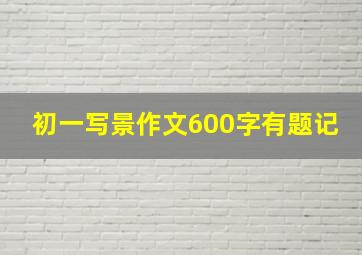 初一写景作文600字有题记