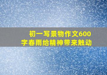 初一写景物作文600字春雨给精神带来触动