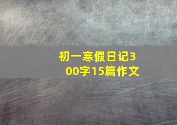 初一寒假日记300字15篇作文