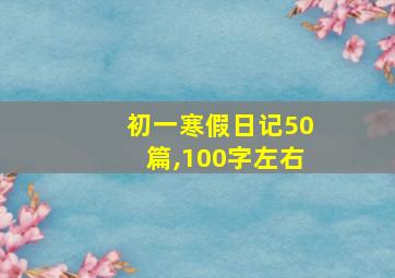 初一寒假日记50篇,100字左右