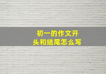 初一的作文开头和结尾怎么写