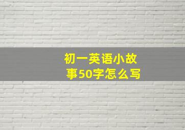 初一英语小故事50字怎么写