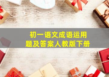 初一语文成语运用题及答案人教版下册