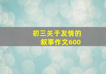 初三关于友情的叙事作文600