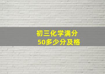 初三化学满分50多少分及格