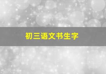 初三语文书生字