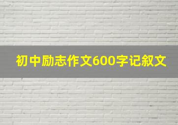 初中励志作文600字记叙文