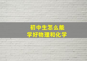 初中生怎么能学好物理和化学