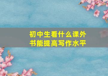 初中生看什么课外书能提高写作水平