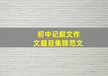 初中记叙文作文题目集锦范文