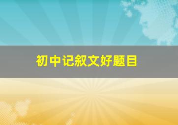 初中记叙文好题目