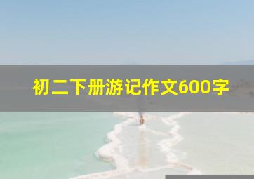 初二下册游记作文600字