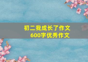 初二我成长了作文600字优秀作文