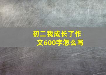 初二我成长了作文600字怎么写