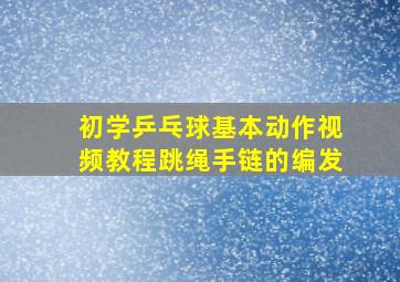 初学乒乓球基本动作视频教程跳绳手链的编发