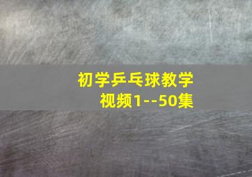 初学乒乓球教学视频1--50集