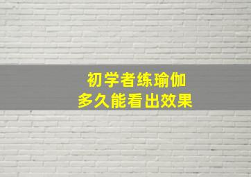 初学者练瑜伽多久能看出效果