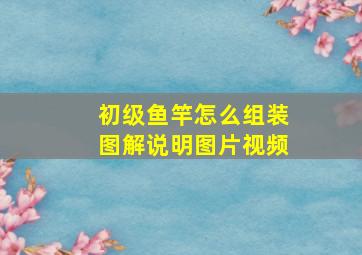 初级鱼竿怎么组装图解说明图片视频