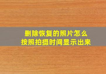 删除恢复的照片怎么按照拍摄时间显示出来