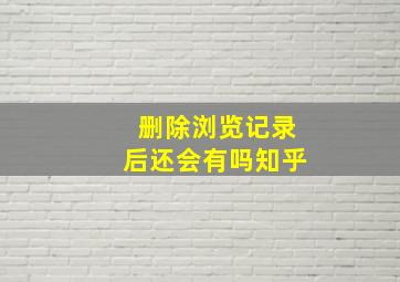 删除浏览记录后还会有吗知乎