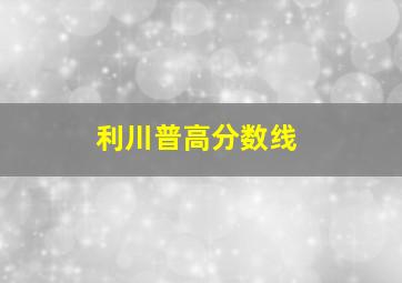 利川普高分数线