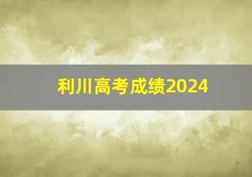 利川高考成绩2024