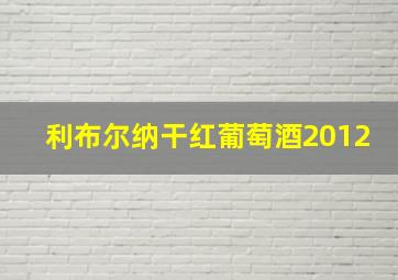 利布尔纳干红葡萄酒2012