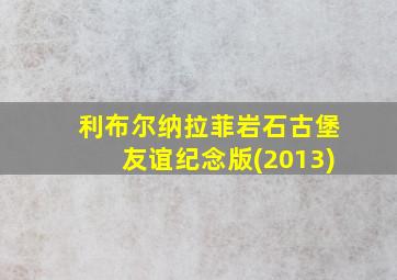 利布尔纳拉菲岩石古堡友谊纪念版(2013)