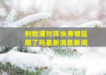 利物浦对阵埃弗顿延期了吗最新消息新闻