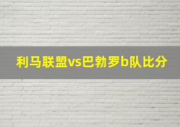 利马联盟vs巴勃罗b队比分