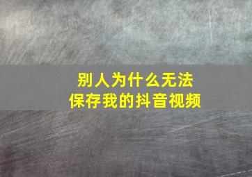 别人为什么无法保存我的抖音视频