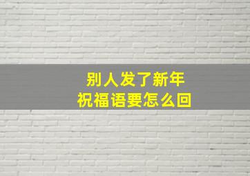 别人发了新年祝福语要怎么回