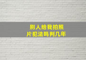 别人给我拍照片犯法吗判几年