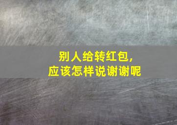 别人给转红包,应该怎样说谢谢呢