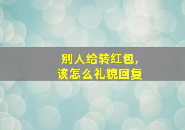 别人给转红包,该怎么礼貌回复